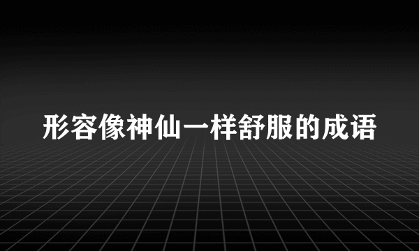 形容像神仙一样舒服的成语