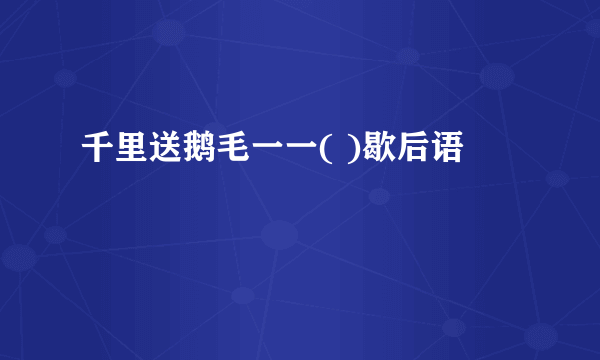 千里送鹅毛一一( )歇后语