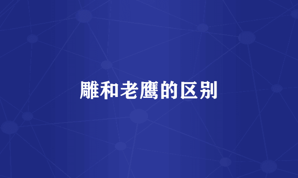 雕和老鹰的区别