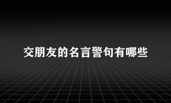 交朋友的名言警句有哪些