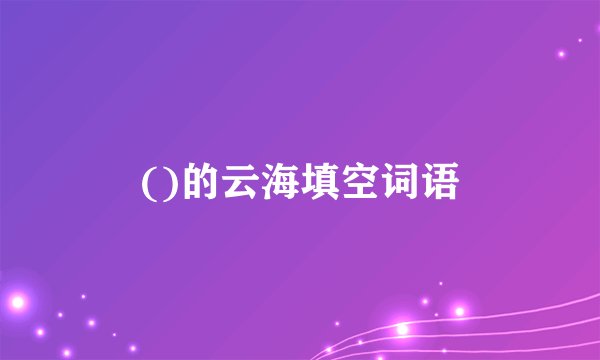 ()的云海填空词语