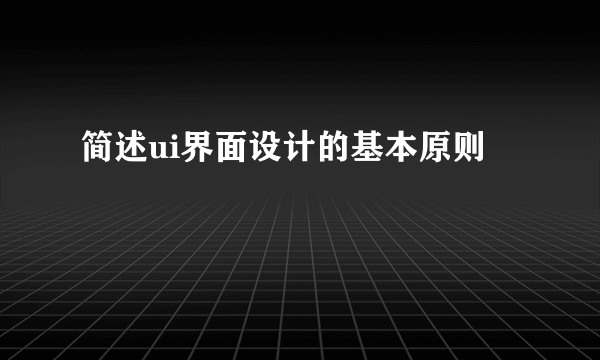 简述ui界面设计的基本原则