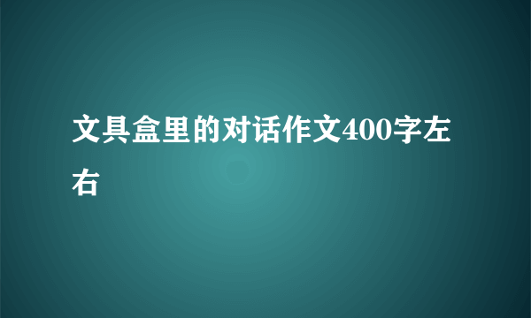 文具盒里的对话作文400字左右