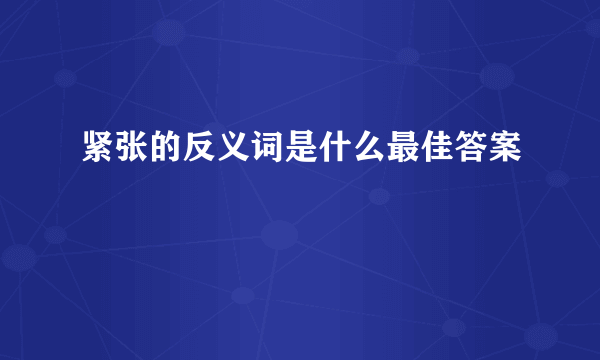 紧张的反义词是什么最佳答案