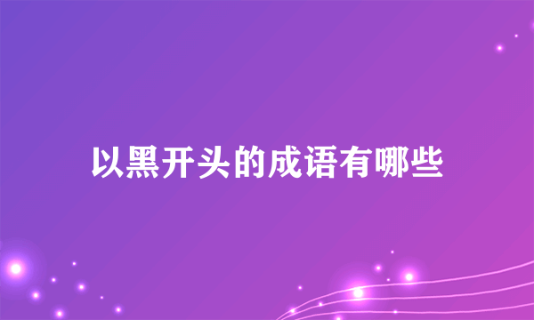 以黑开头的成语有哪些