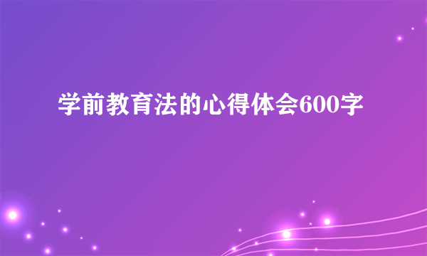 学前教育法的心得体会600字