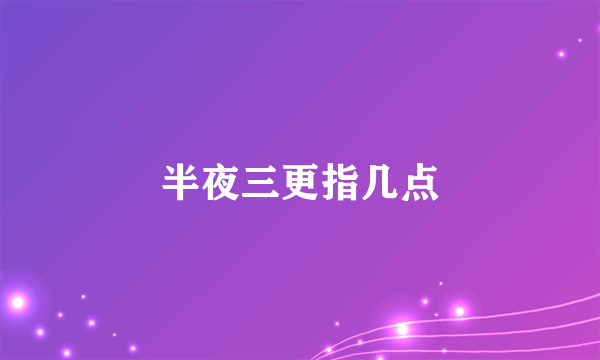 半夜三更指几点
