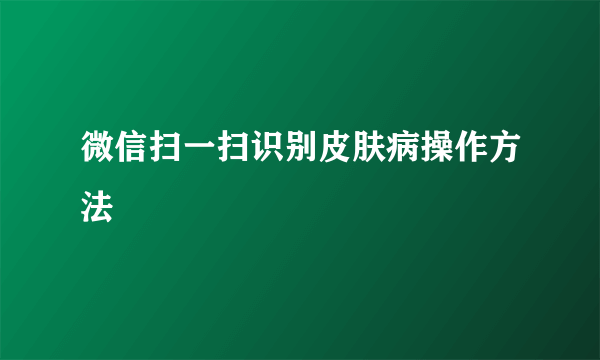微信扫一扫识别皮肤病操作方法
