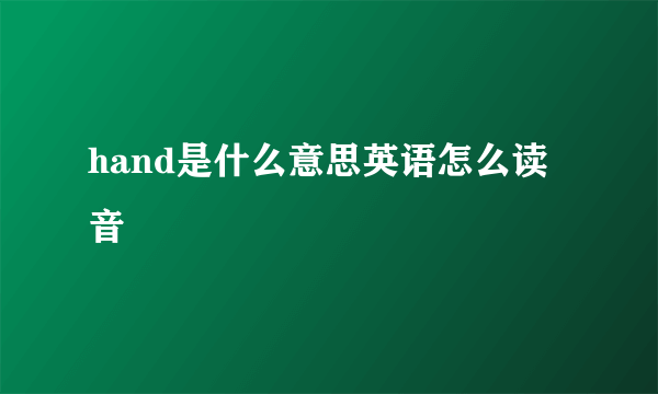hand是什么意思英语怎么读音