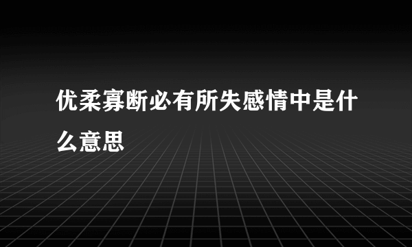 优柔寡断必有所失感情中是什么意思