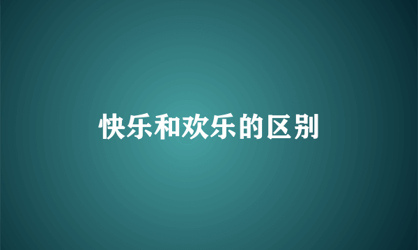 快乐和欢乐的区别