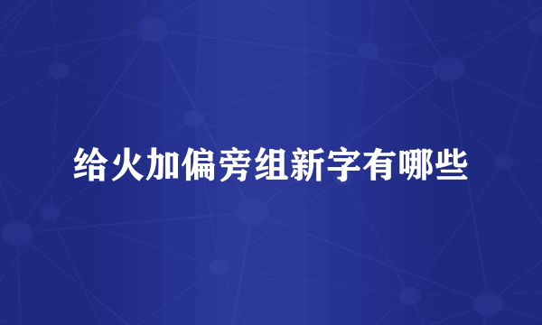 给火加偏旁组新字有哪些