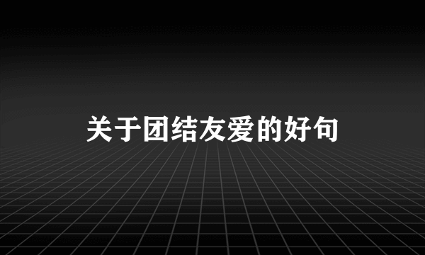 关于团结友爱的好句