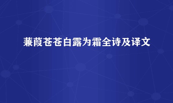 蒹葭苍苍白露为霜全诗及译文