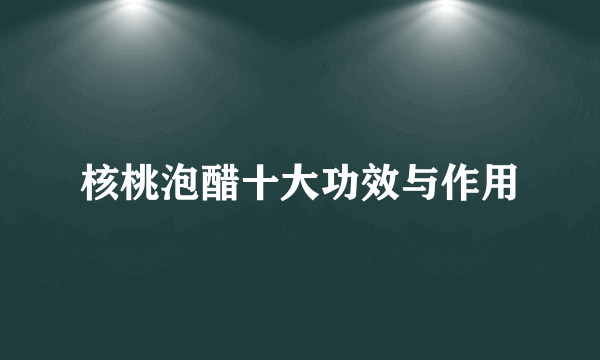 核桃泡醋十大功效与作用