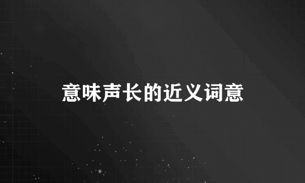 意味声长的近义词意