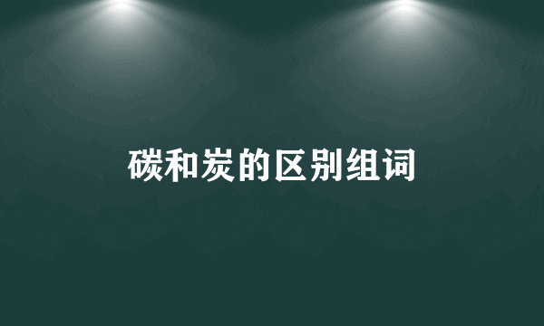 碳和炭的区别组词