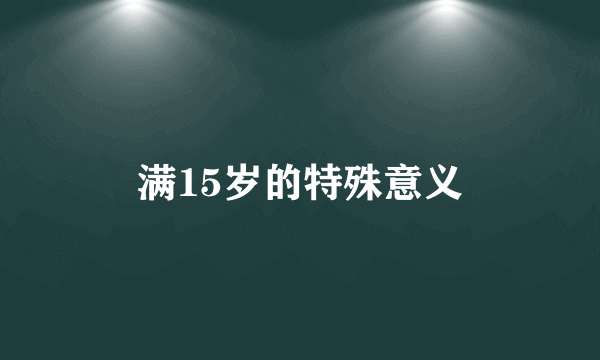 满15岁的特殊意义