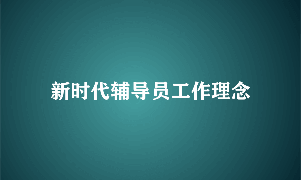 新时代辅导员工作理念