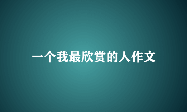 一个我最欣赏的人作文