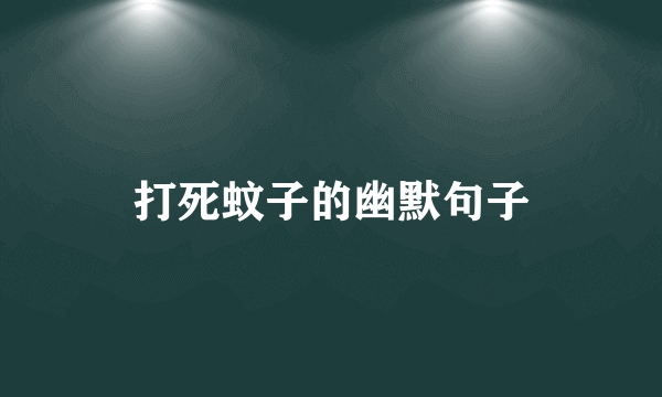 打死蚊子的幽默句子