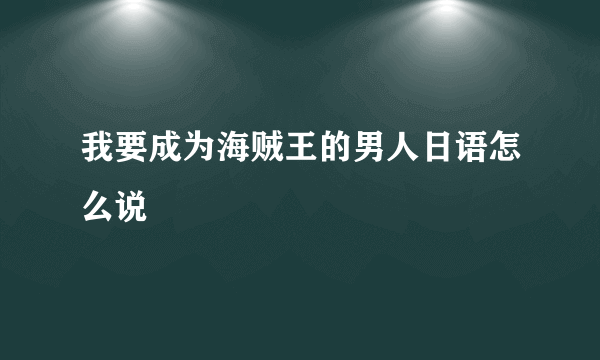 我要成为海贼王的男人日语怎么说