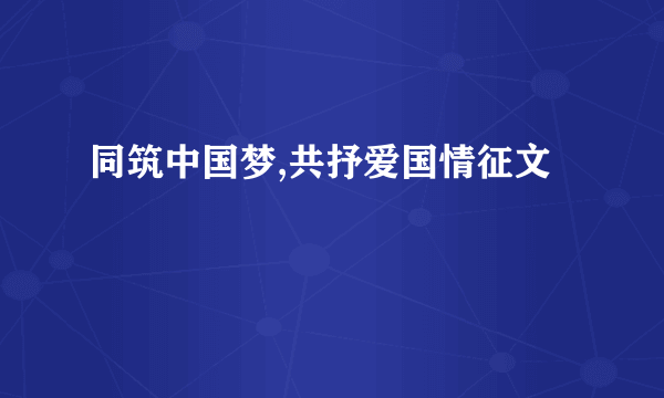同筑中国梦,共抒爱国情征文