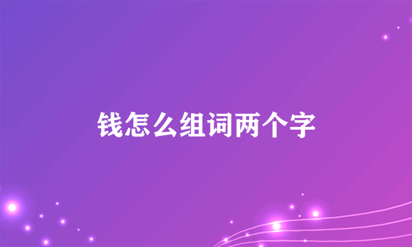 钱怎么组词两个字