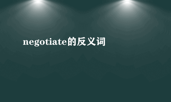 negotiate的反义词