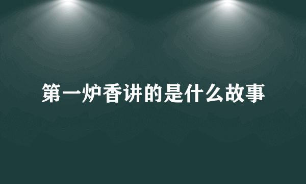 第一炉香讲的是什么故事