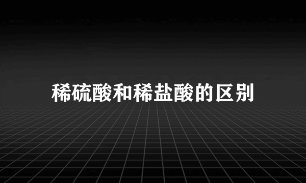 稀硫酸和稀盐酸的区别