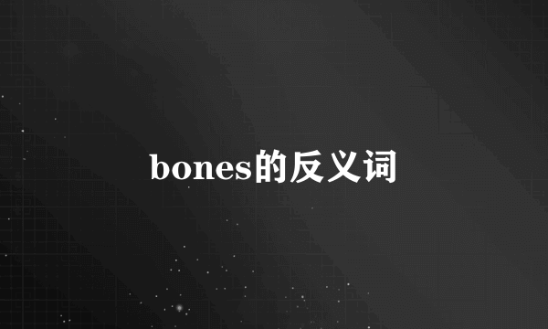 bones的反义词