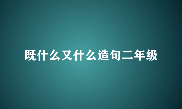既什么又什么造句二年级