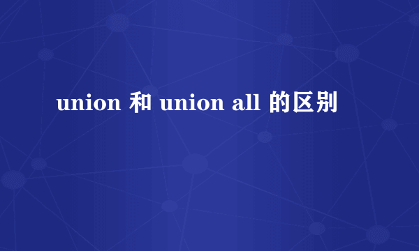 union 和 union all 的区别