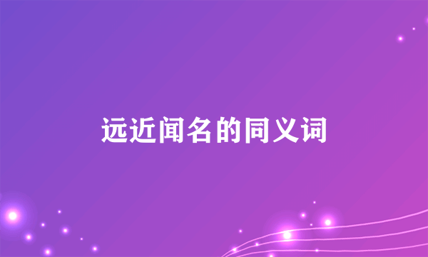 远近闻名的同义词