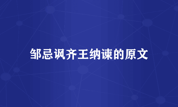 邹忌讽齐王纳谏的原文