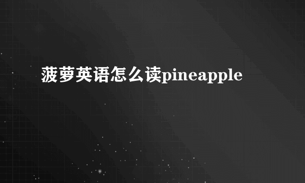 菠萝英语怎么读pineapple
