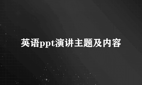 英语ppt演讲主题及内容