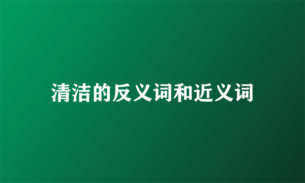 清洁的反义词和近义词