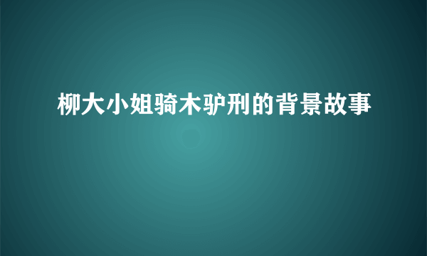 柳大小姐骑木驴刑的背景故事