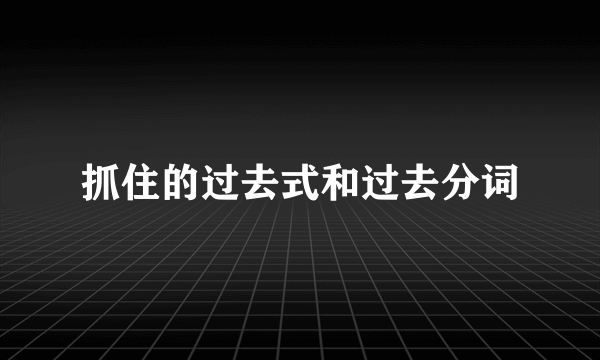 抓住的过去式和过去分词