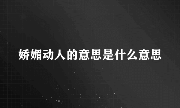 娇媚动人的意思是什么意思