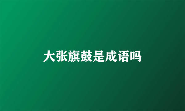 大张旗鼓是成语吗