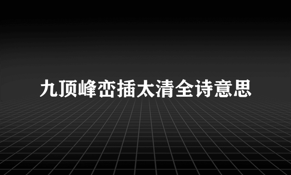九顶峰峦插太清全诗意思