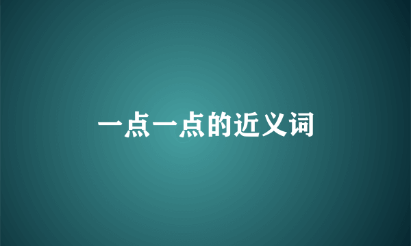一点一点的近义词