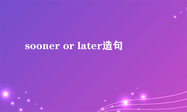 sooner or later造句
