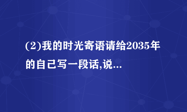 (2)我的时光寄语请给2035年的自己写一段话,说一说为了让自己和国家变得更好,