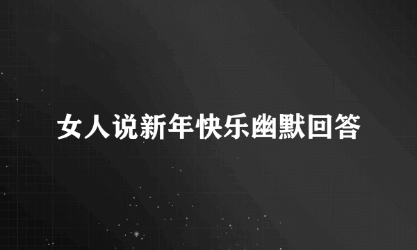 女人说新年快乐幽默回答