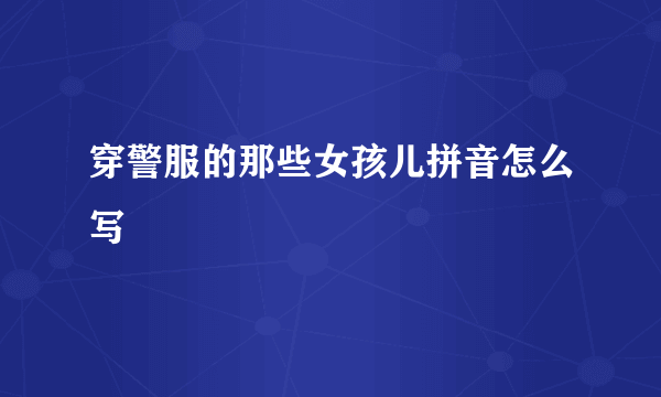穿警服的那些女孩儿拼音怎么写