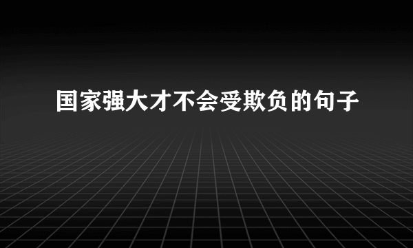 国家强大才不会受欺负的句子